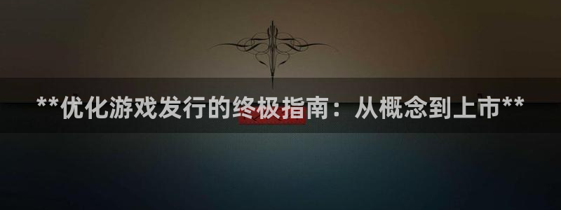 门徒平台开户要求是什么：**优化游戏发行的终极指南：从概念到上市**