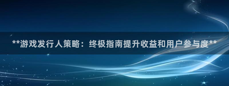门徒平台开户流程怎么写：**游戏发行人策略：终极指南提升收益和用户参与度**