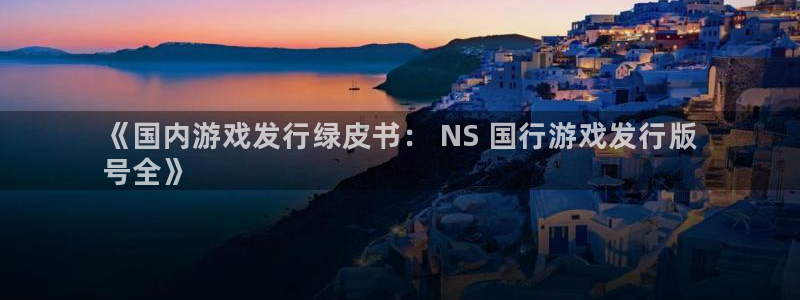 门徒平台官网注册入口：《国内游戏发行绿皮书： NS 国行游戏发行版
号全》