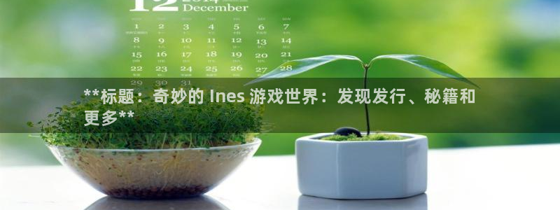 门徒娱乐成功案例分享：**标题：奇妙的 Ines 游戏世界：发现发行、秘籍和
更多**