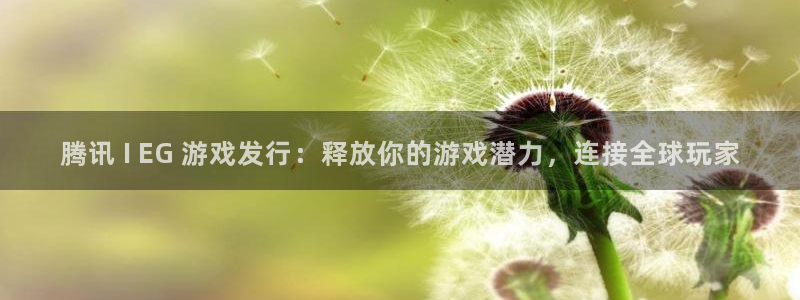 门徒平台登录：腾讯 I EG 游戏发行：释放你的游戏潜力，连接全球玩家