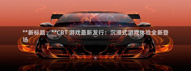 门徒平台建 411o31 门徒：**新标题：**CBT 游戏最新发行：沉浸式游戏体验全新登
场