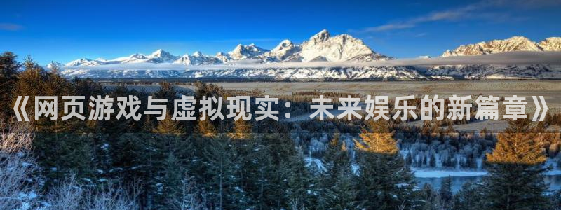 门徒娱乐登录地址在哪：《网页游戏与虚拟现实：未来娱乐的新篇章》