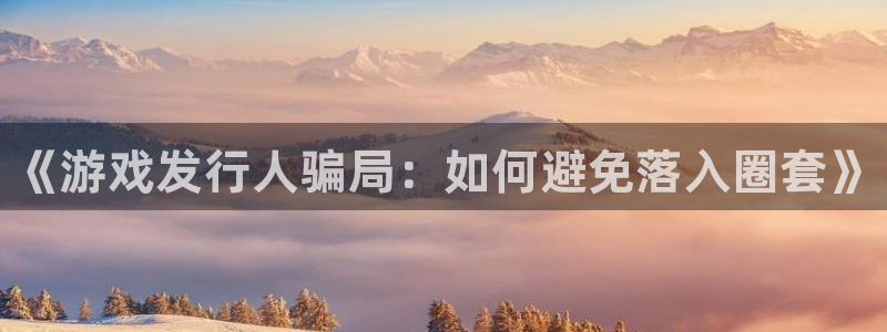 门徒娱乐创始人简介：《游戏发行人骗局：如何避免落入圈套》