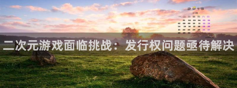 门徒平台集团官网下载安装：二次元游戏面临挑战：发行权问题亟待解决