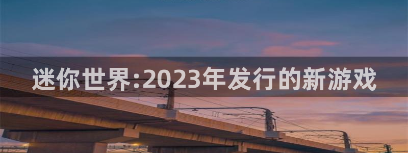门徒娱乐注册下载：迷你世界:2023年发行的新游戏