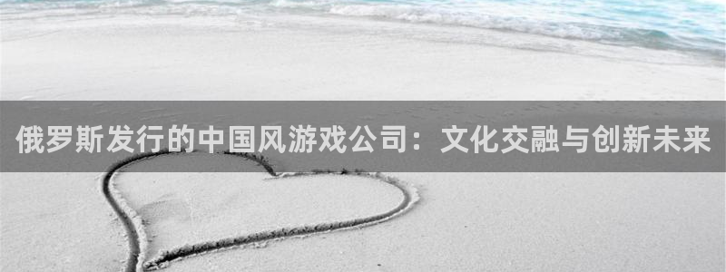 门徒平台：俄罗斯发行的中国风游戏公司：文化交融与创新未来