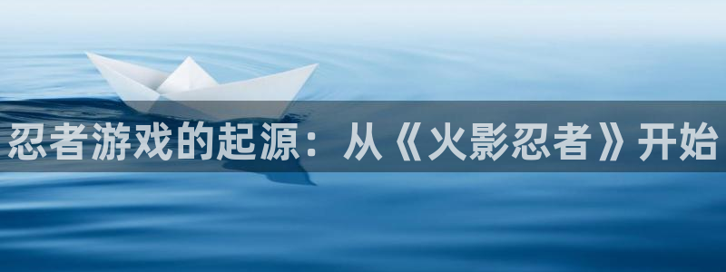 门徒平台设7O777：忍者游戏的起源：从《火影忍者》开始