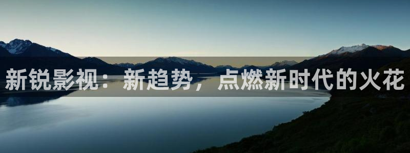神马影院三米：新锐影视：新趋势，点燃新时代的火花