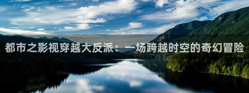 三米影视下载：都市之影视穿越大反派：一场跨越时空的奇幻冒险