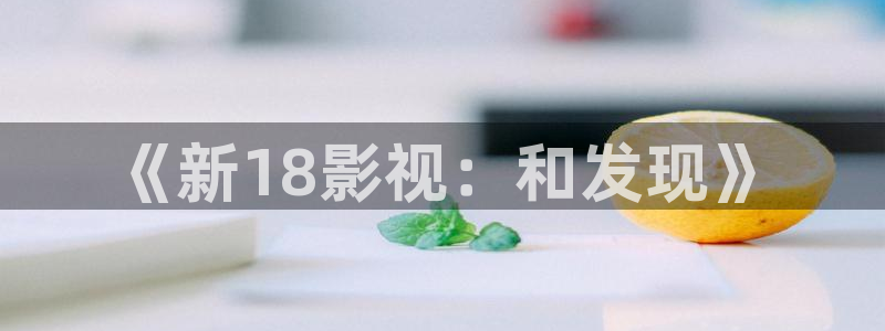 周末同床三米影视高清快播：《新18影视：和发现》