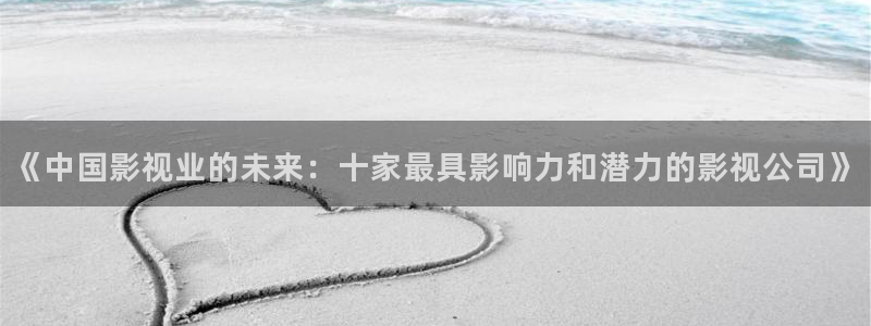 三米影视剧大全：《中国影视业的未来：十家最具影响力和潜力的影视公司》