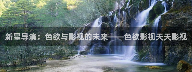 三米影视电视剧资源：新星导演：色欲与影视的未来——色欲影视天天影视